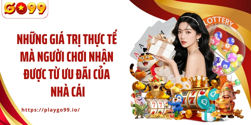 Những giá trị thực tế mà người chơi nhận được từ ưu đãi của nhà cái