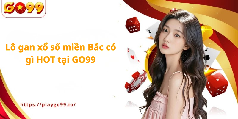 Lô gan xổ số miền Bắc có gì HOT tại GO99